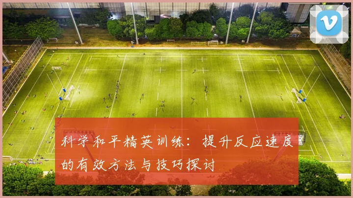 科学和平精英训练：提升反应速度的有效方法与技巧探讨