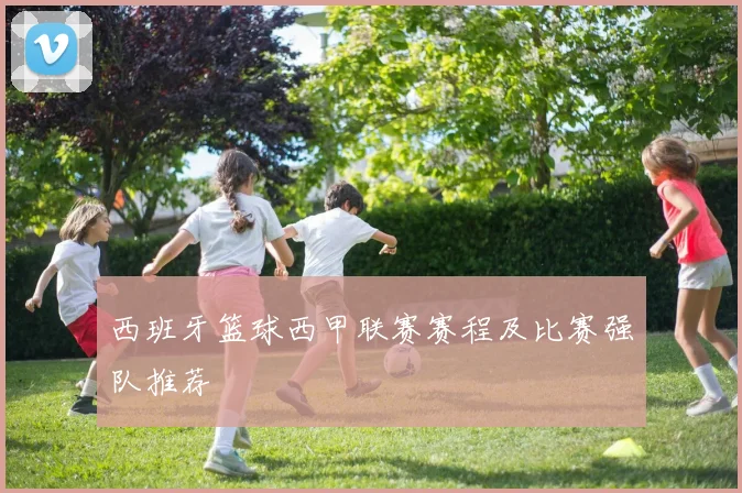 西班牙篮球西甲联赛赛程及比赛强队推荐