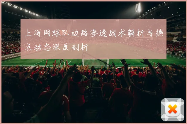 上海网球队边路渗透战术解析与热点动态深度剖析