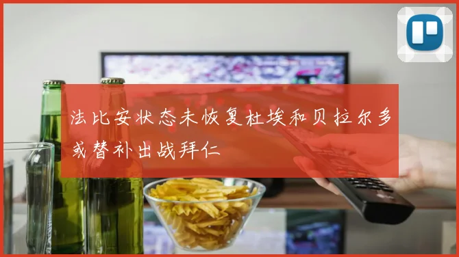 法比安状态未恢复杜埃和贝拉尔多或替补出战拜仁