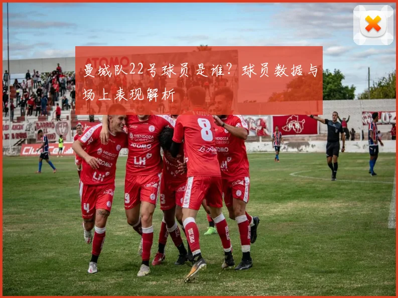 曼城队22号球员是谁？球员数据与场上表现解析