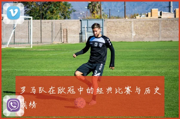 罗马队在欧冠中的经典比赛与历史战绩