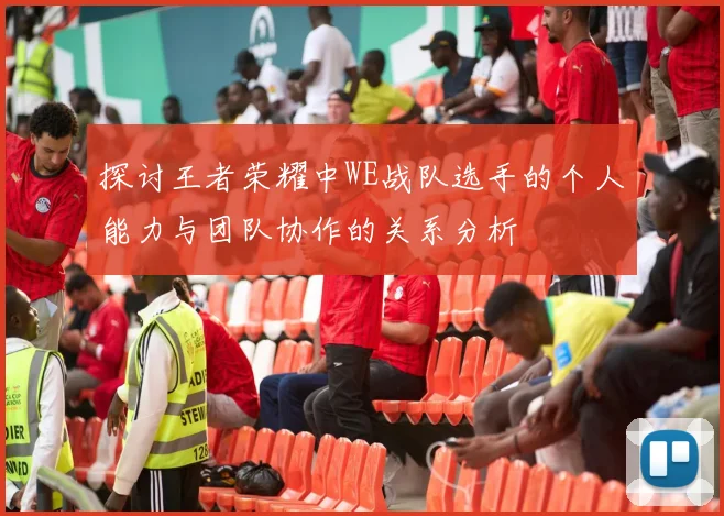 探讨王者荣耀中WE战队选手的个人能力与团队协作的关系分析