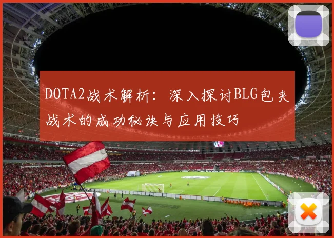 DOTA2战术解析：深入探讨BLG包夹战术的成功秘诀与应用技巧