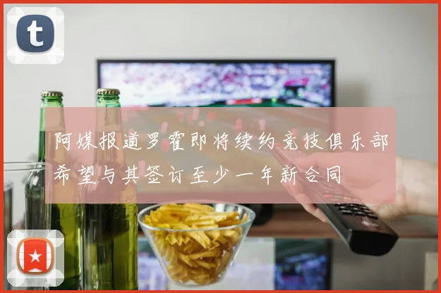 阿媒报道罗霍即将续约竞技俱乐部希望与其签订至少一年新合同